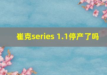 崔克series 1.1停产了吗